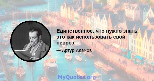 Единственное, что нужно знать, это как использовать свой невроз.