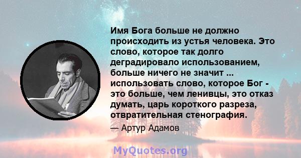 Имя Бога больше не должно происходить из устья человека. Это слово, которое так долго деградировало использованием, больше ничего не значит ... использовать слово, которое Бог - это больше, чем ленивцы, это отказ