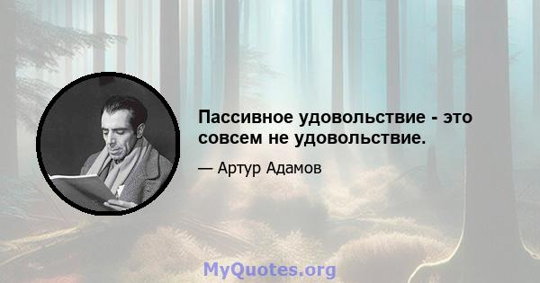 Пассивное удовольствие - это совсем не удовольствие.