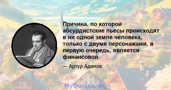 Причина, по которой абсурдистские пьесы происходят в ни одной земле человека, только с двумя персонажами, в первую очередь, является финансовой.