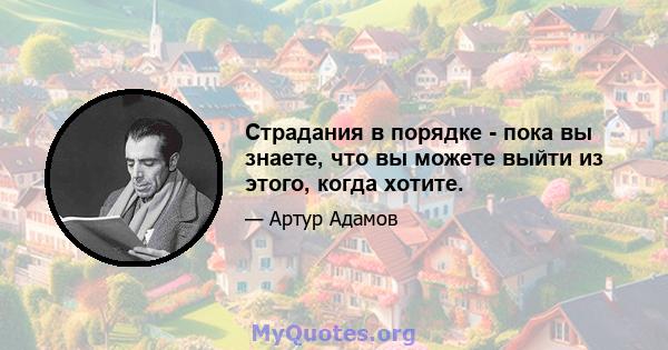 Страдания в порядке - пока вы знаете, что вы можете выйти из этого, когда хотите.