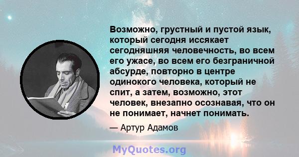 Возможно, грустный и пустой язык, который сегодня иссякает сегодняшняя человечность, во всем его ужасе, во всем его безграничной абсурде, повторно в центре одинокого человека, который не спит, а затем, возможно, этот