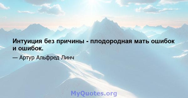 Интуиция без причины - плодородная мать ошибок и ошибок.