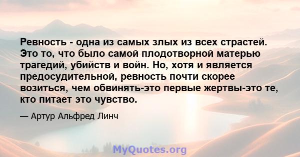 Ревность - одна из самых злых из всех страстей. Это то, что было самой плодотворной матерью трагедий, убийств и войн. Но, хотя и является предосудительной, ревность почти скорее возиться, чем обвинять-это первые