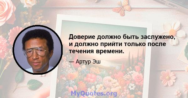 Доверие должно быть заслужено, и должно прийти только после течения времени.