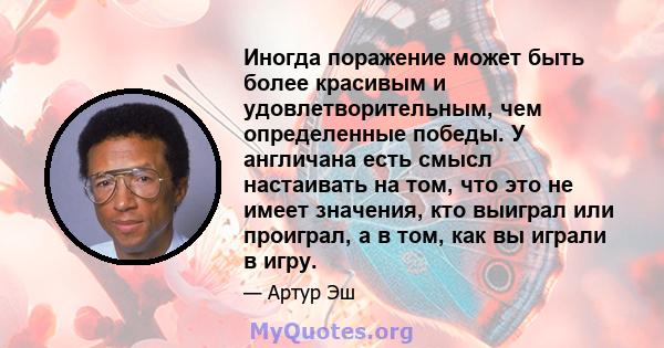 Иногда поражение может быть более красивым и удовлетворительным, чем определенные победы. У англичана есть смысл настаивать на том, что это не имеет значения, кто выиграл или проиграл, а в том, как вы играли в игру.