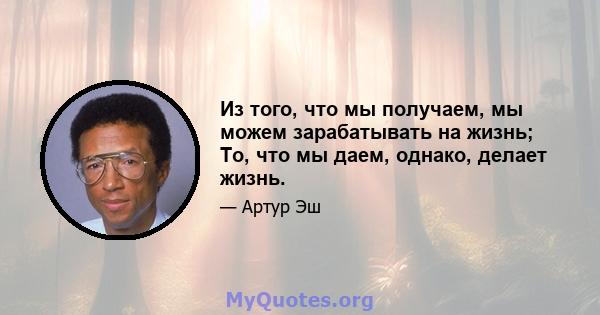 Из того, что мы получаем, мы можем зарабатывать на жизнь; То, что мы даем, однако, делает жизнь.