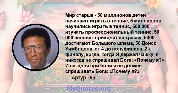 Мир старше - 50 миллионов детей начинают играть в теннис, 5 миллионов научились играть в теннис, 500 000 изучать профессиональный теннис, 50 ​​000 человек приходят на трассу, 5000 достигают Большого шлема, 50 Доиск