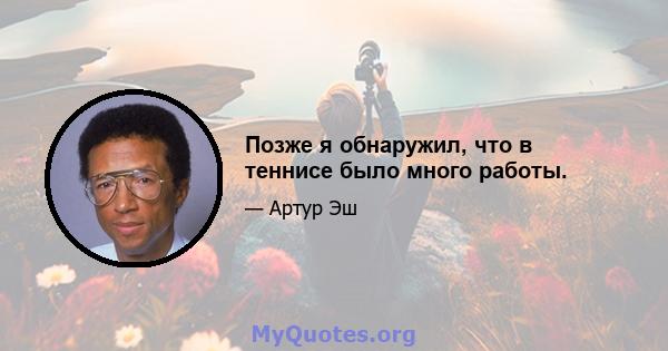 Позже я обнаружил, что в теннисе было много работы.