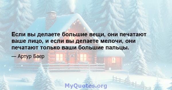 Если вы делаете большие вещи, они печатают ваше лицо, и если вы делаете мелочи, они печатают только ваши большие пальцы.