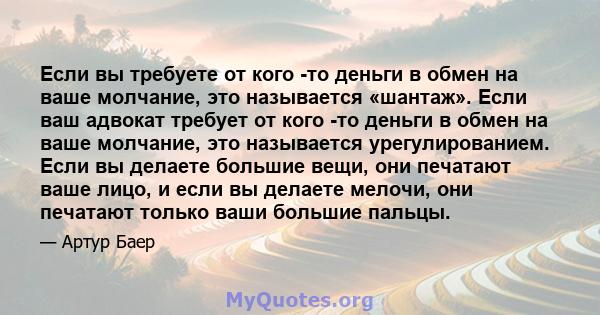 Если вы требуете от кого -то деньги в обмен на ваше молчание, это называется «шантаж». Если ваш адвокат требует от кого -то деньги в обмен на ваше молчание, это называется урегулированием. Если вы делаете большие вещи,