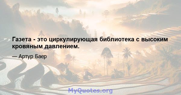 Газета - это циркулирующая библиотека с высоким кровяным давлением.