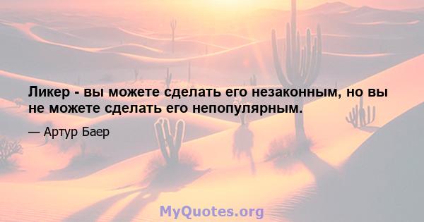 Ликер - вы можете сделать его незаконным, но вы не можете сделать его непопулярным.