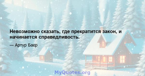 Невозможно сказать, где прекратится закон, и начинается справедливость.