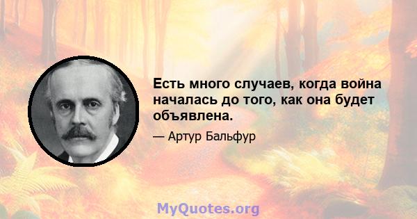 Есть много случаев, когда война началась до того, как она будет объявлена.