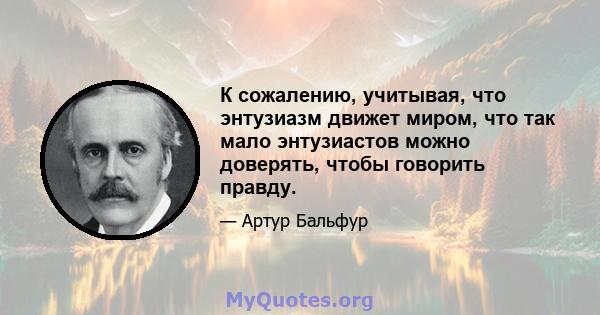 К сожалению, учитывая, что энтузиазм движет миром, что так мало энтузиастов можно доверять, чтобы говорить правду.