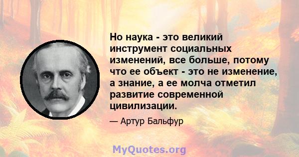 Но наука - это великий инструмент социальных изменений, все больше, потому что ее объект - это не изменение, а знание, а ее молча отметил развитие современной цивилизации.