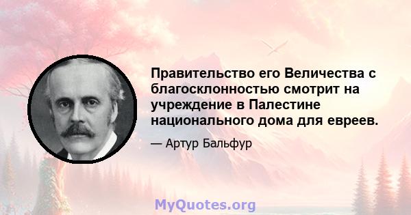 Правительство его Величества с благосклонностью смотрит на учреждение в Палестине национального дома для евреев.