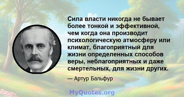 Сила власти никогда не бывает более тонкой и эффективной, чем когда она производит психологическую атмосферу или климат, благоприятный для жизни определенных способов веры, неблагоприятных и даже смертельных, для жизни