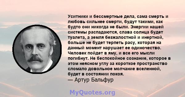 Уситники и бессмертные дела, сама смерть и любовь сильнее смерти, будут такими, как будто они никогда не были. Энергии нашей системы распадаются, слава солнца будет туалета, а земля безжалостной и инертной, больше не