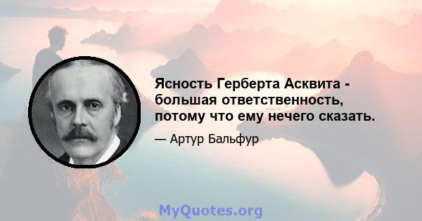 Ясность Герберта Асквита - большая ответственность, потому что ему нечего сказать.