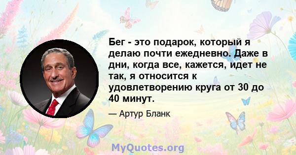 Бег - это подарок, который я делаю почти ежедневно. Даже в дни, когда все, кажется, идет не так, я относится к удовлетворению круга от 30 до 40 минут.