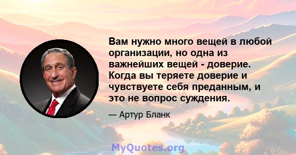 Вам нужно много вещей в любой организации, но одна из важнейших вещей - доверие. Когда вы теряете доверие и чувствуете себя преданным, и это не вопрос суждения.