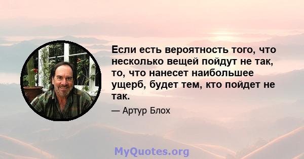 Если есть вероятность того, что несколько вещей пойдут не так, то, что нанесет наибольшее ущерб, будет тем, кто пойдет не так.