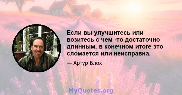 Если вы улучшитесь или возитесь с чем -то достаточно длинным, в конечном итоге это сломается или неисправна.