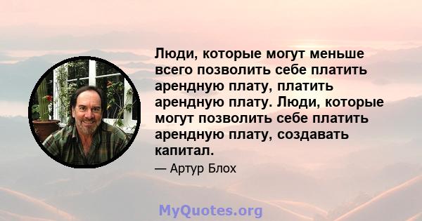 Люди, которые могут меньше всего позволить себе платить арендную плату, платить арендную плату. Люди, которые могут позволить себе платить арендную плату, создавать капитал.