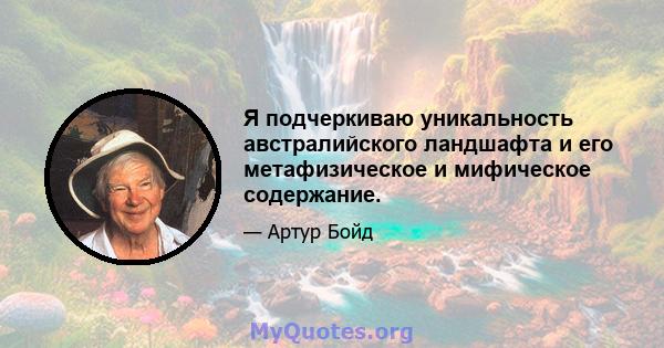 Я подчеркиваю уникальность австралийского ландшафта и его метафизическое и мифическое содержание.