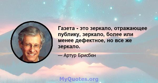 Газета - это зеркало, отражающее публику, зеркало, более или менее дефектное, но все же зеркало.