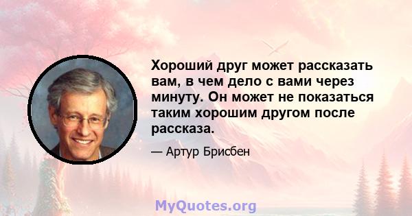 Хороший друг может рассказать вам, в чем дело с вами через минуту. Он может не показаться таким хорошим другом после рассказа.