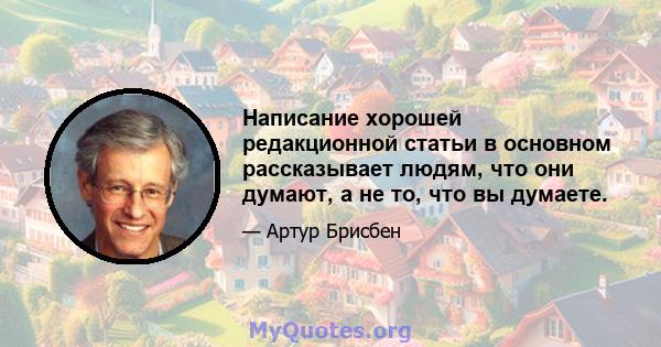 Написание хорошей редакционной статьи в основном рассказывает людям, что они думают, а не то, что вы думаете.