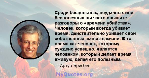 Среди бесцельных, неудачных или бесполезных вы часто слышите разговоры о «времени убийства». Человек, который всегда убивает время, действительно убивает свои собственные шансы в жизни. В то время как человек, которому