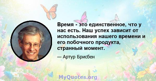 Время - это единственное, что у нас есть. Наш успех зависит от использования нашего времени и его побочного продукта, странный момент.