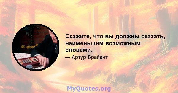 Скажите, что вы должны сказать, наименьшим возможным словами.