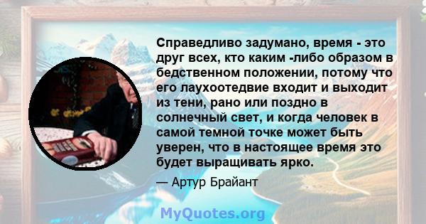 Справедливо задумано, время - это друг всех, кто каким -либо образом в бедственном положении, потому что его лаухоотедвие входит и выходит из тени, рано или поздно в солнечный свет, и когда человек в самой темной точке