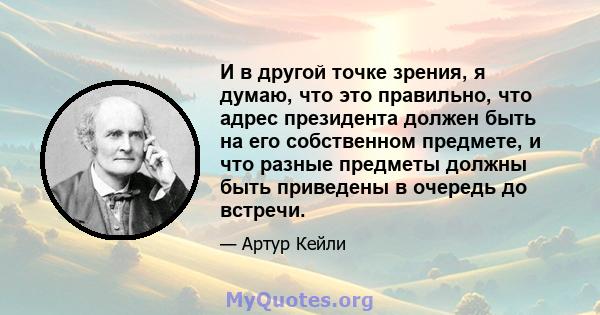 И в другой точке зрения, я думаю, что это правильно, что адрес президента должен быть на его собственном предмете, и что разные предметы должны быть приведены в очередь до встречи.