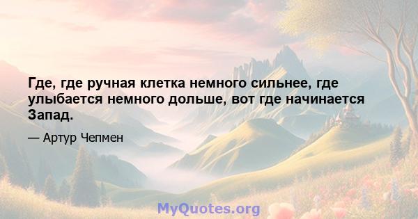 Где, где ручная клетка немного сильнее, где улыбается немного дольше, вот где начинается Запад.