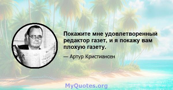 Покажите мне удовлетворенный редактор газет, и я покажу вам плохую газету.