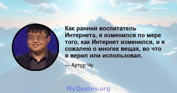 Как ранний воспитатель Интернета, я изменился по мере того, как Интернет изменился, и я сожалею о многих вещах, во что я верил или использовал.