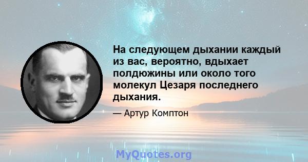 На следующем дыхании каждый из вас, вероятно, вдыхает полдюжины или около того молекул Цезаря последнего дыхания.