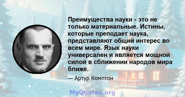 Преимущества науки - это не только материальные. Истины, которые преподает наука, представляют общий интерес во всем мире. Язык науки универсален и является мощной силой в сближении народов мира ближе.