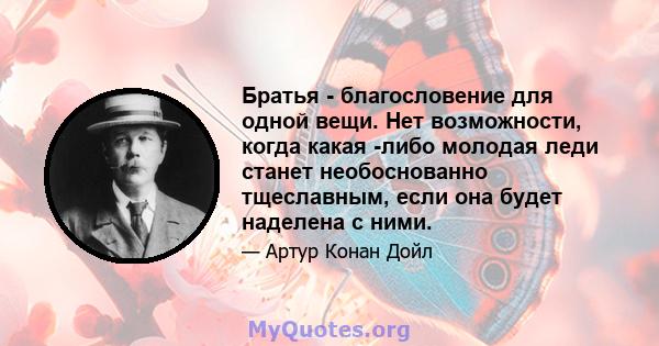 Братья - благословение для одной вещи. Нет возможности, когда какая -либо молодая леди станет необоснованно тщеславным, если она будет наделена с ними.