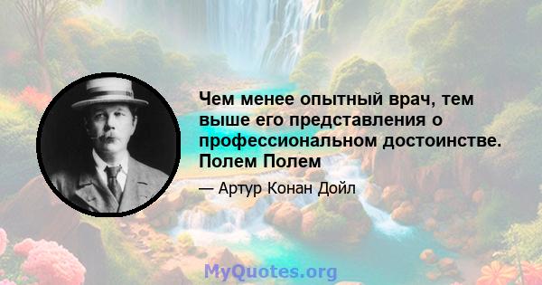 Чем менее опытный врач, тем выше его представления о профессиональном достоинстве. Полем Полем