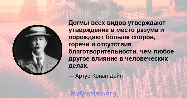 Догмы всех видов утверждают утверждение в место разума и порождают больше споров, горечи и отсутствия благотворительности, чем любое другое влияние в человеческих делах.