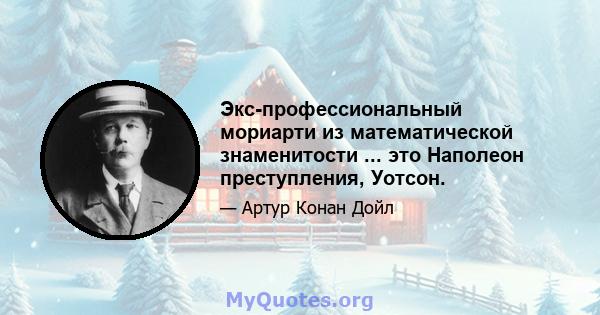 Экс-профессиональный мориарти из математической знаменитости ... это Наполеон преступления, Уотсон.