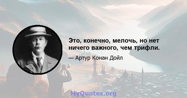 Это, конечно, мелочь, но нет ничего важного, чем трифли.