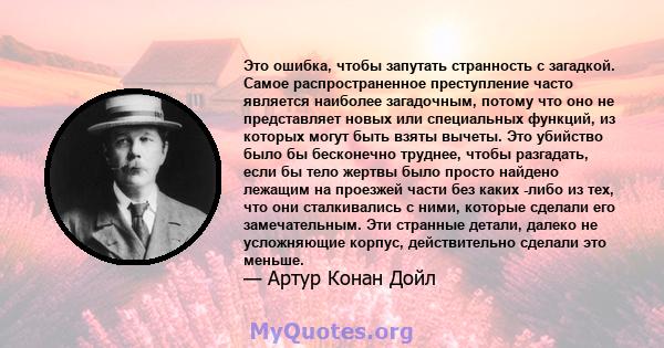 Это ошибка, чтобы запутать странность с загадкой. Самое распространенное преступление часто является наиболее загадочным, потому что оно не представляет новых или специальных функций, из которых могут быть взяты вычеты. 